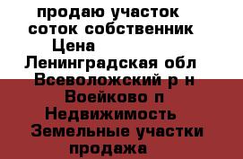 продаю участок 19 соток.собственник › Цена ­ 4 500 000 - Ленинградская обл., Всеволожский р-н, Воейково п. Недвижимость » Земельные участки продажа   